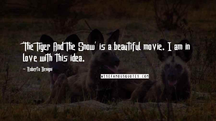 Roberto Benigni Quotes: 'The Tiger And The Snow' is a beautiful movie. I am in love with this idea.