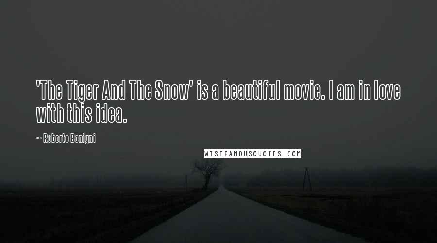 Roberto Benigni Quotes: 'The Tiger And The Snow' is a beautiful movie. I am in love with this idea.