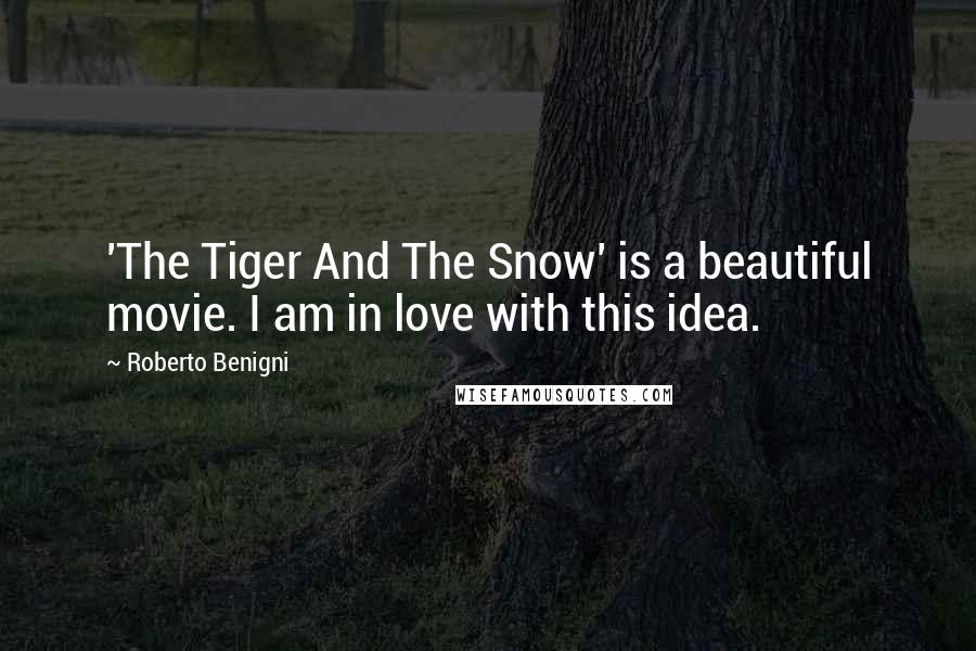 Roberto Benigni Quotes: 'The Tiger And The Snow' is a beautiful movie. I am in love with this idea.