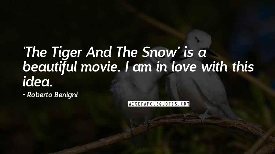 Roberto Benigni Quotes: 'The Tiger And The Snow' is a beautiful movie. I am in love with this idea.