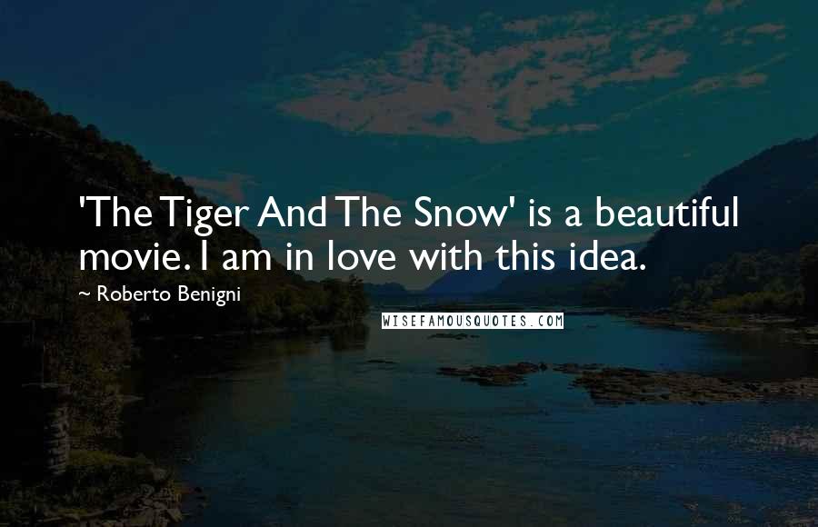 Roberto Benigni Quotes: 'The Tiger And The Snow' is a beautiful movie. I am in love with this idea.