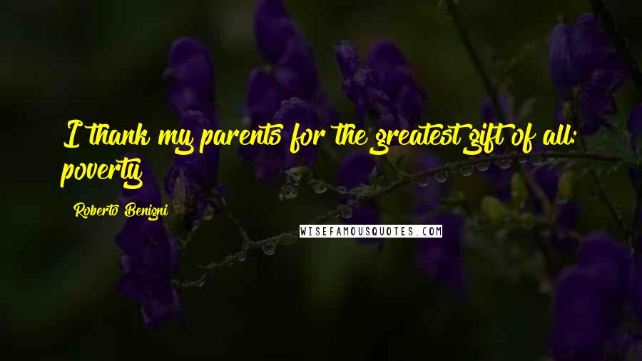 Roberto Benigni Quotes: I thank my parents for the greatest gift of all: poverty