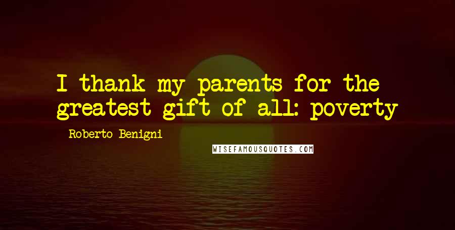 Roberto Benigni Quotes: I thank my parents for the greatest gift of all: poverty