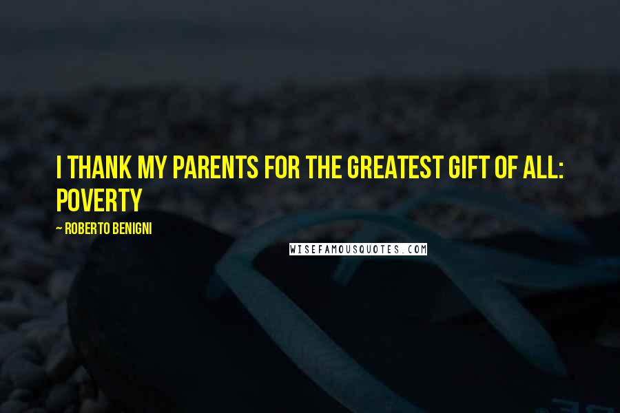 Roberto Benigni Quotes: I thank my parents for the greatest gift of all: poverty