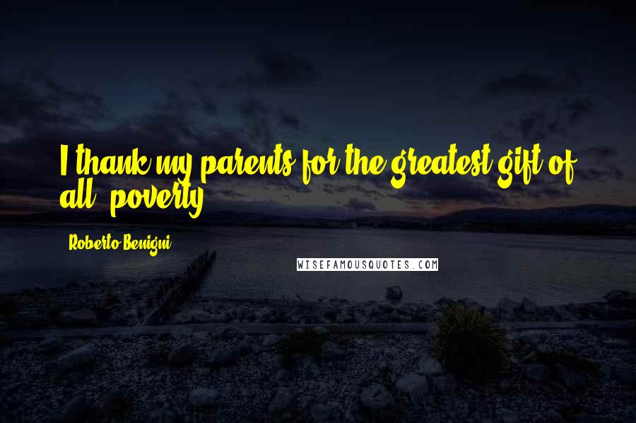 Roberto Benigni Quotes: I thank my parents for the greatest gift of all: poverty