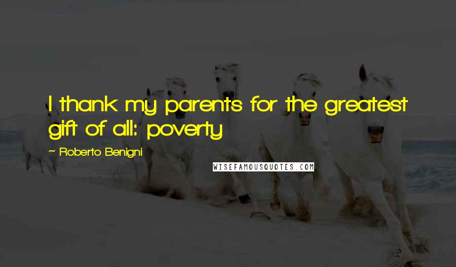 Roberto Benigni Quotes: I thank my parents for the greatest gift of all: poverty