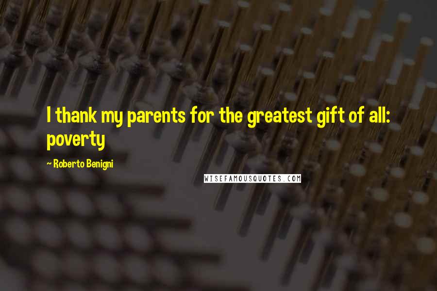 Roberto Benigni Quotes: I thank my parents for the greatest gift of all: poverty