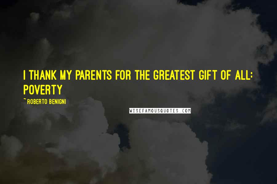 Roberto Benigni Quotes: I thank my parents for the greatest gift of all: poverty