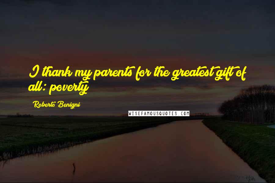 Roberto Benigni Quotes: I thank my parents for the greatest gift of all: poverty