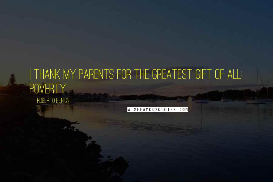 Roberto Benigni Quotes: I thank my parents for the greatest gift of all: poverty