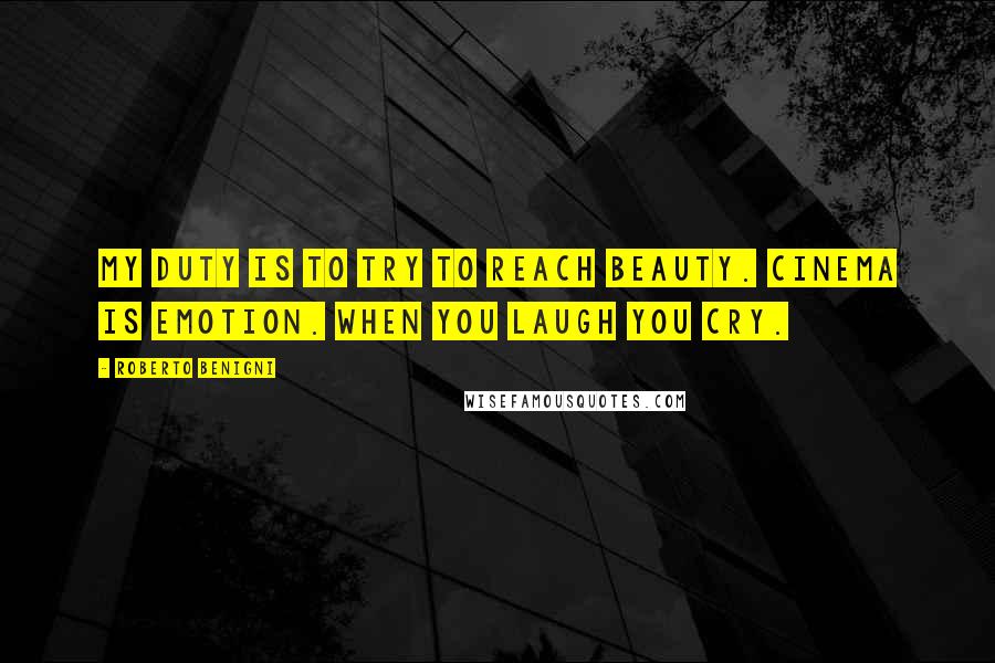 Roberto Benigni Quotes: My duty is to try to reach beauty. Cinema is emotion. When you laugh you cry.