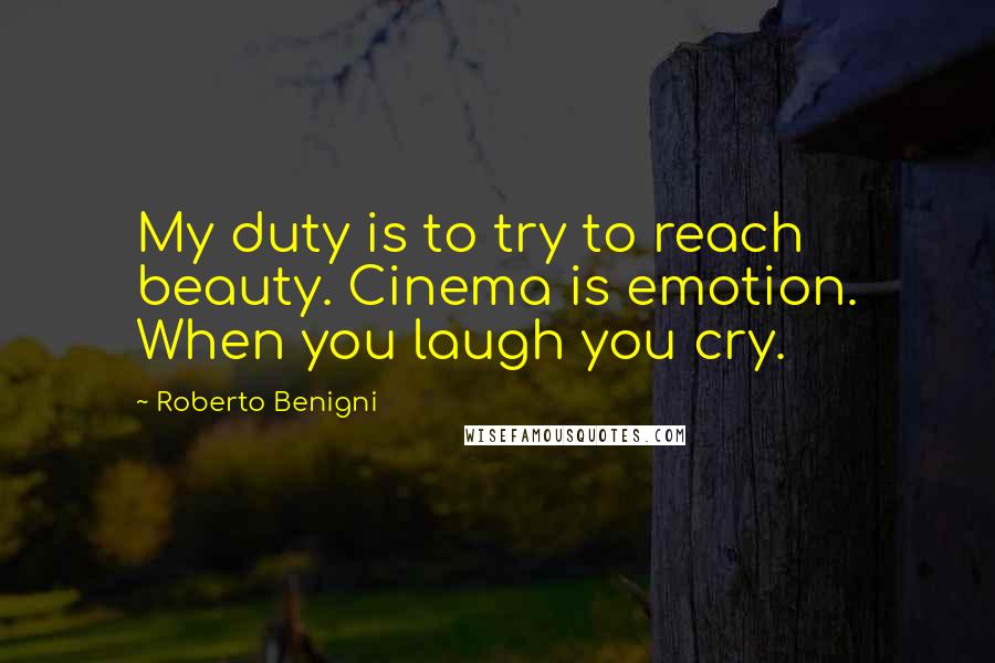 Roberto Benigni Quotes: My duty is to try to reach beauty. Cinema is emotion. When you laugh you cry.