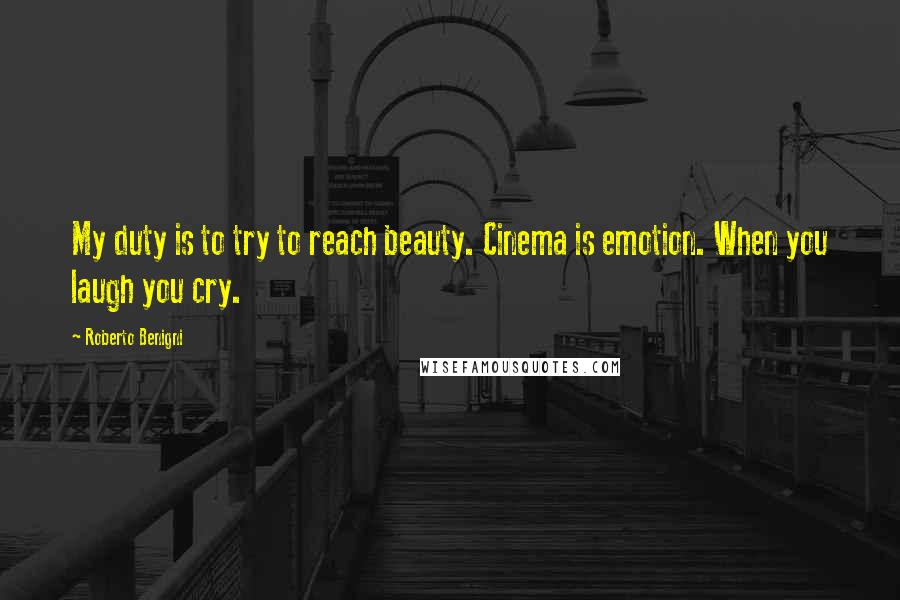 Roberto Benigni Quotes: My duty is to try to reach beauty. Cinema is emotion. When you laugh you cry.
