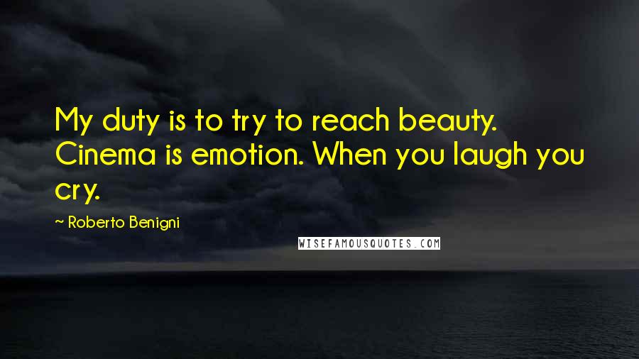 Roberto Benigni Quotes: My duty is to try to reach beauty. Cinema is emotion. When you laugh you cry.