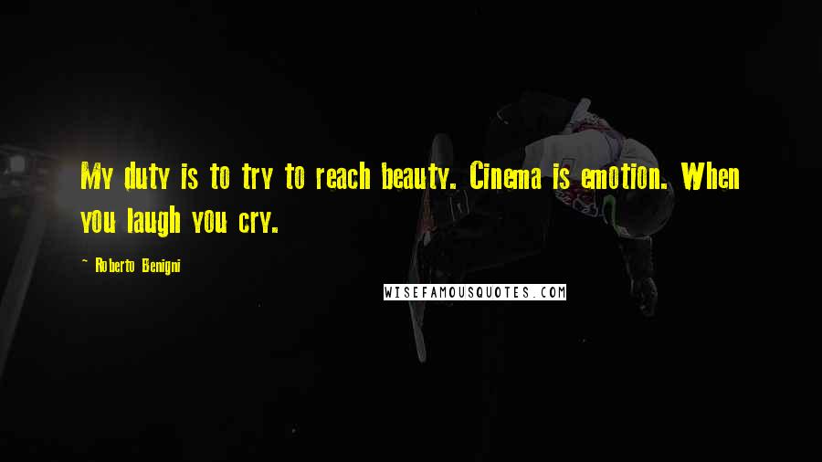 Roberto Benigni Quotes: My duty is to try to reach beauty. Cinema is emotion. When you laugh you cry.