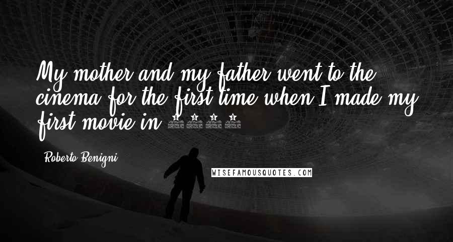 Roberto Benigni Quotes: My mother and my father went to the cinema for the first time when I made my first movie in 1978.