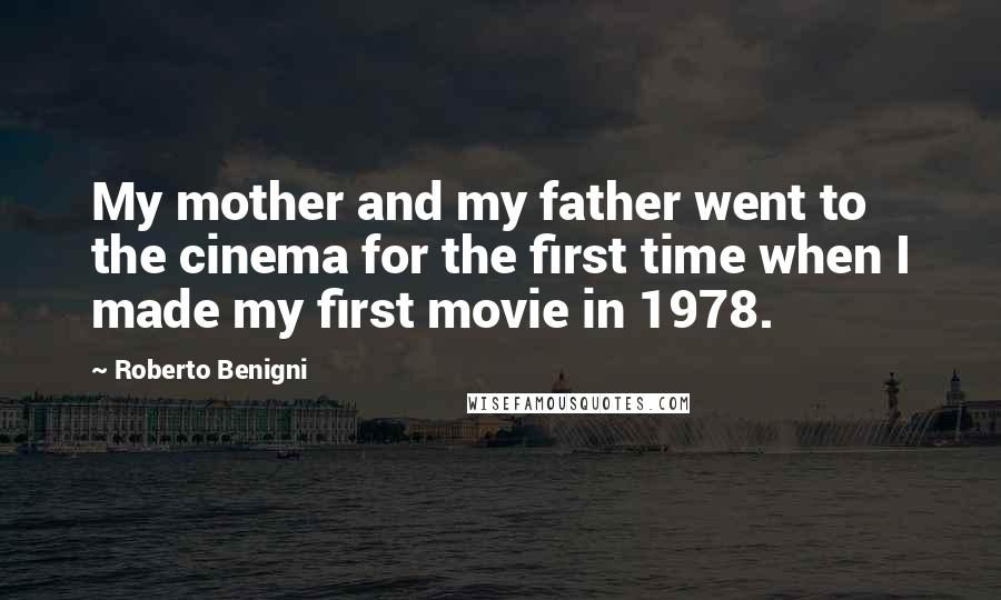 Roberto Benigni Quotes: My mother and my father went to the cinema for the first time when I made my first movie in 1978.