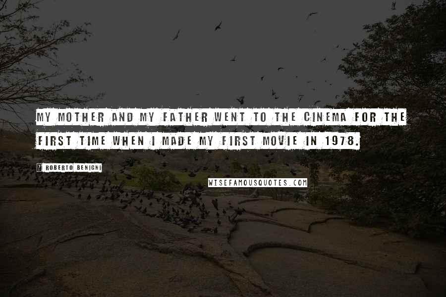 Roberto Benigni Quotes: My mother and my father went to the cinema for the first time when I made my first movie in 1978.