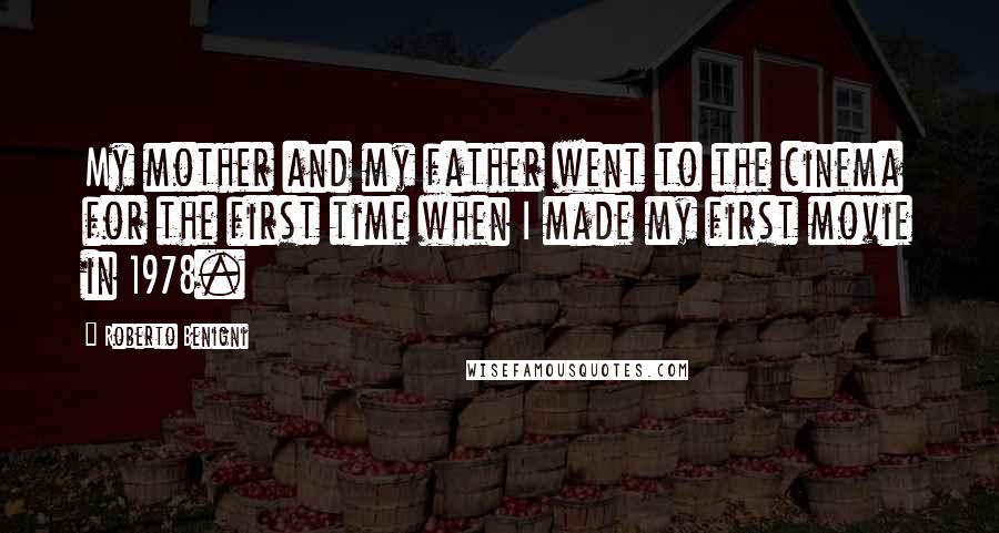 Roberto Benigni Quotes: My mother and my father went to the cinema for the first time when I made my first movie in 1978.