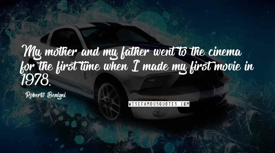 Roberto Benigni Quotes: My mother and my father went to the cinema for the first time when I made my first movie in 1978.