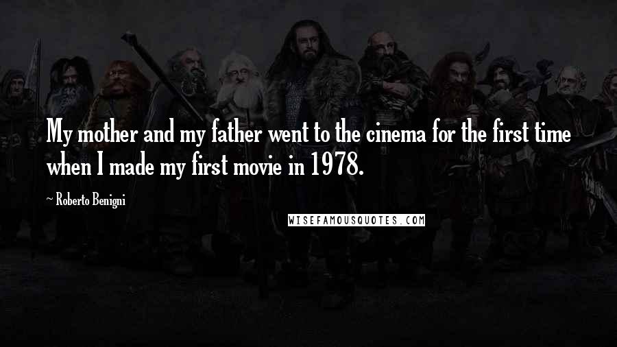 Roberto Benigni Quotes: My mother and my father went to the cinema for the first time when I made my first movie in 1978.