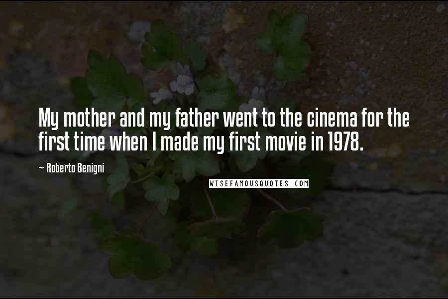 Roberto Benigni Quotes: My mother and my father went to the cinema for the first time when I made my first movie in 1978.