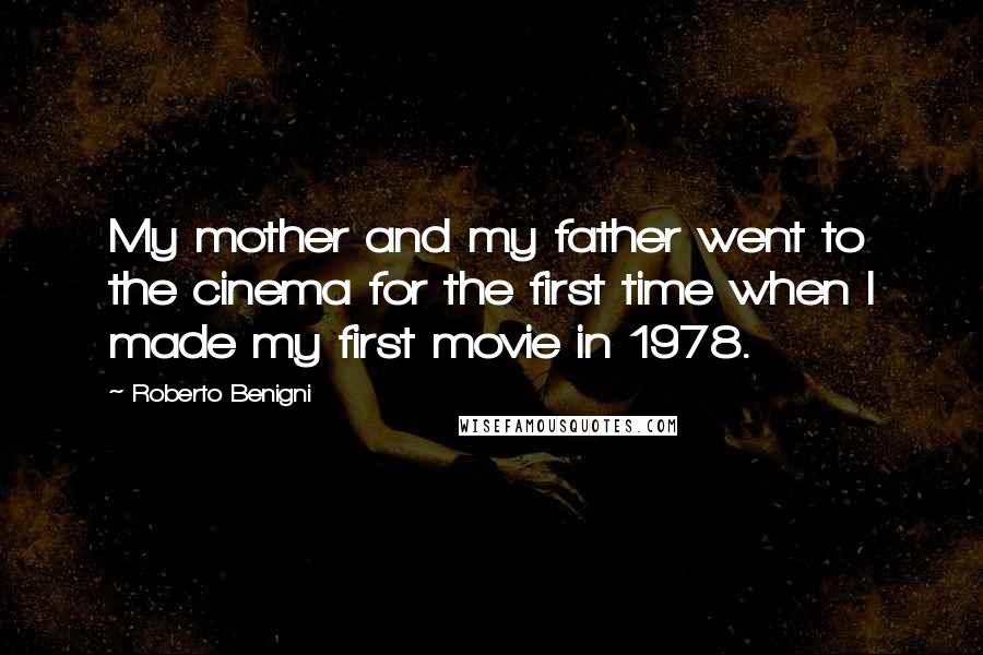 Roberto Benigni Quotes: My mother and my father went to the cinema for the first time when I made my first movie in 1978.