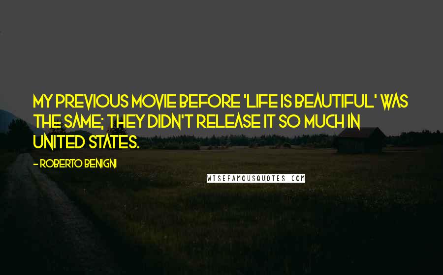 Roberto Benigni Quotes: My previous movie before 'Life Is Beautiful' was the same; they didn't release it so much in United States.