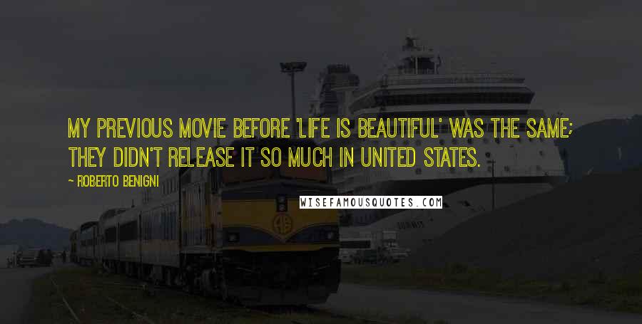 Roberto Benigni Quotes: My previous movie before 'Life Is Beautiful' was the same; they didn't release it so much in United States.