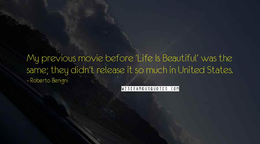 Roberto Benigni Quotes: My previous movie before 'Life Is Beautiful' was the same; they didn't release it so much in United States.