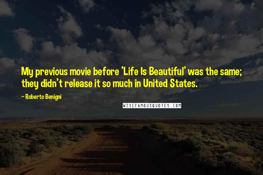 Roberto Benigni Quotes: My previous movie before 'Life Is Beautiful' was the same; they didn't release it so much in United States.