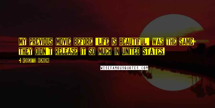 Roberto Benigni Quotes: My previous movie before 'Life Is Beautiful' was the same; they didn't release it so much in United States.