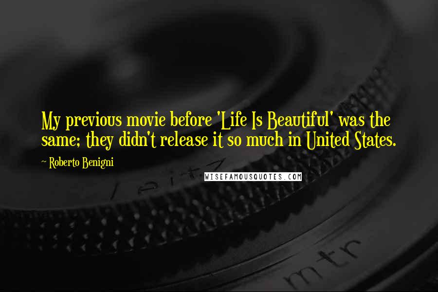 Roberto Benigni Quotes: My previous movie before 'Life Is Beautiful' was the same; they didn't release it so much in United States.