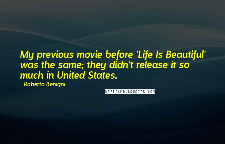 Roberto Benigni Quotes: My previous movie before 'Life Is Beautiful' was the same; they didn't release it so much in United States.