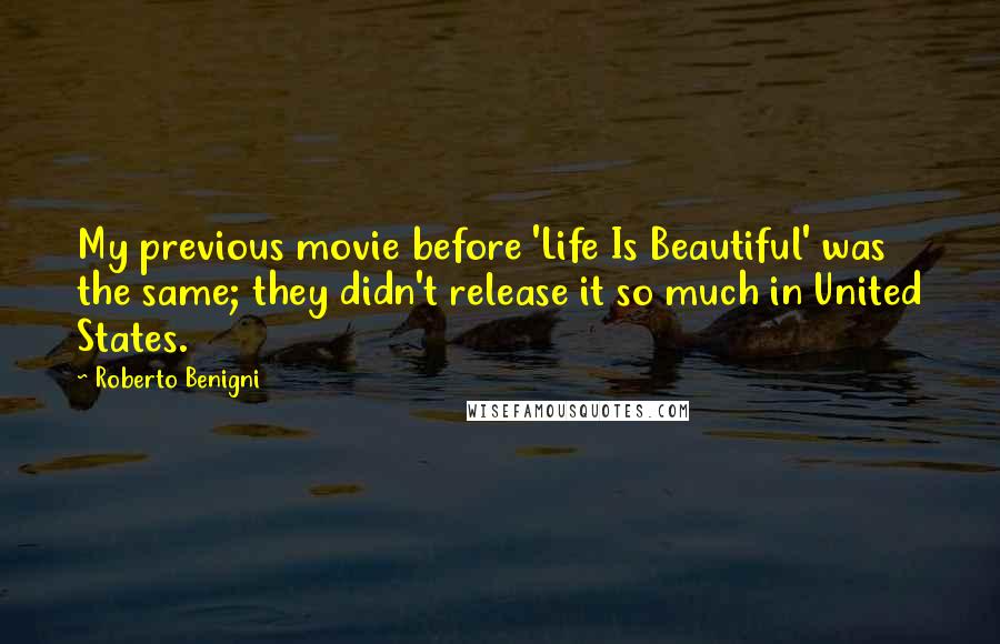 Roberto Benigni Quotes: My previous movie before 'Life Is Beautiful' was the same; they didn't release it so much in United States.