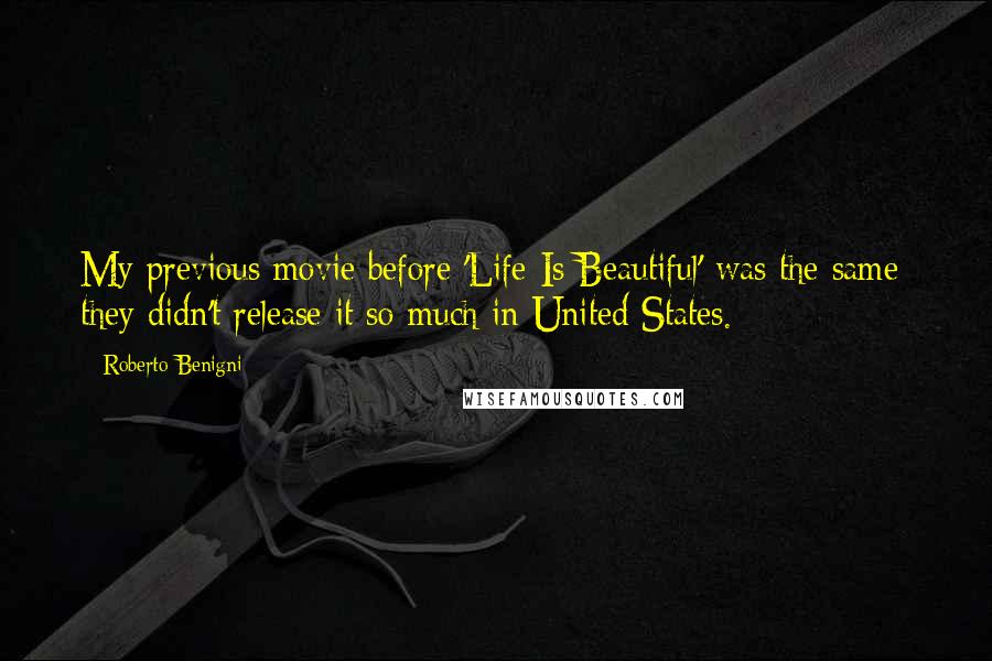 Roberto Benigni Quotes: My previous movie before 'Life Is Beautiful' was the same; they didn't release it so much in United States.