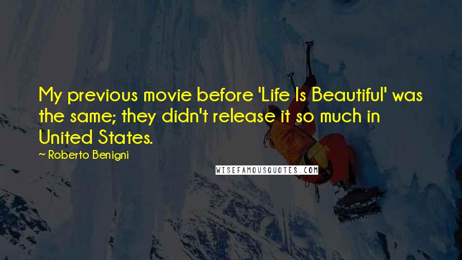 Roberto Benigni Quotes: My previous movie before 'Life Is Beautiful' was the same; they didn't release it so much in United States.