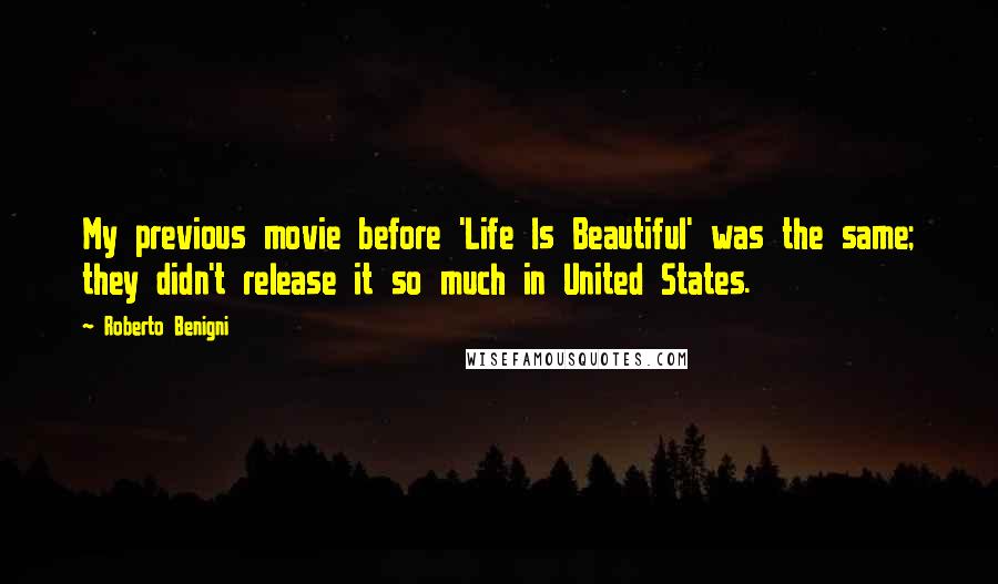 Roberto Benigni Quotes: My previous movie before 'Life Is Beautiful' was the same; they didn't release it so much in United States.