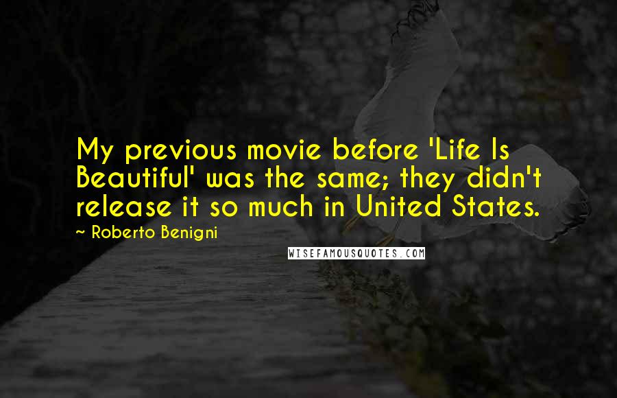 Roberto Benigni Quotes: My previous movie before 'Life Is Beautiful' was the same; they didn't release it so much in United States.