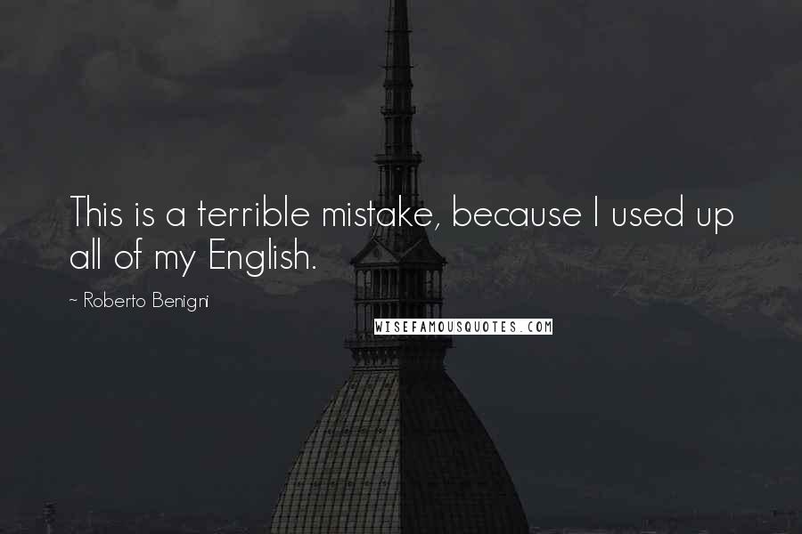 Roberto Benigni Quotes: This is a terrible mistake, because I used up all of my English.