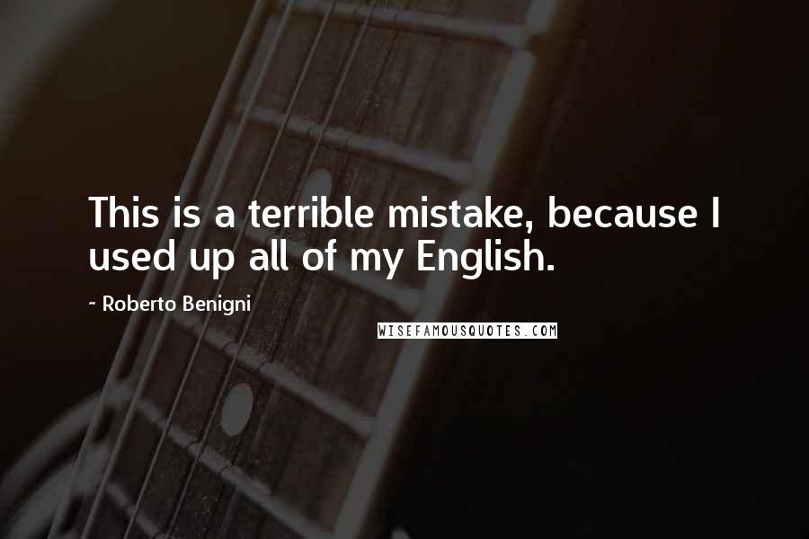 Roberto Benigni Quotes: This is a terrible mistake, because I used up all of my English.