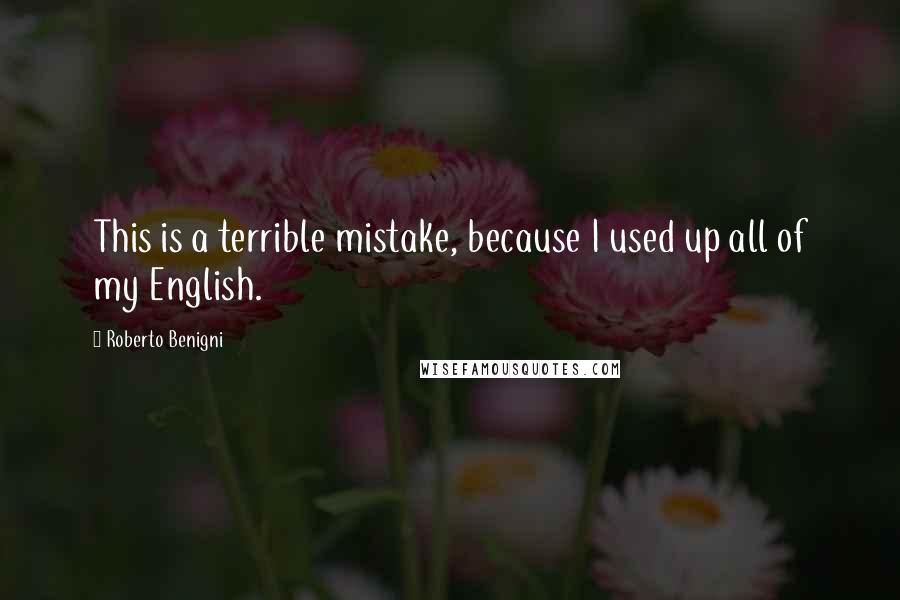 Roberto Benigni Quotes: This is a terrible mistake, because I used up all of my English.