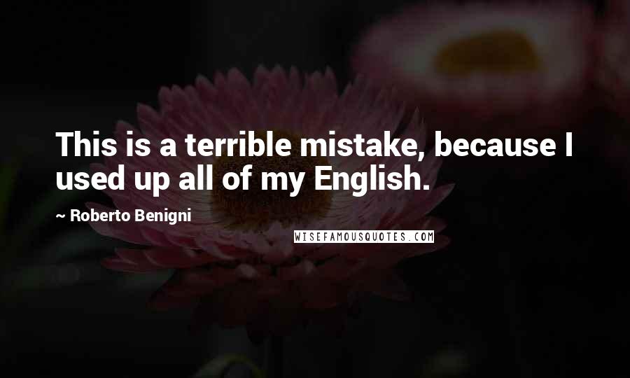 Roberto Benigni Quotes: This is a terrible mistake, because I used up all of my English.