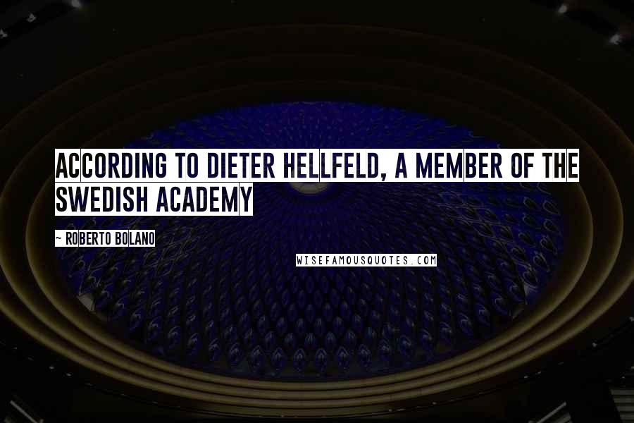 Roberto Bolano Quotes: According to Dieter Hellfeld, a member of the Swedish Academy
