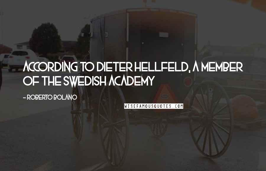 Roberto Bolano Quotes: According to Dieter Hellfeld, a member of the Swedish Academy