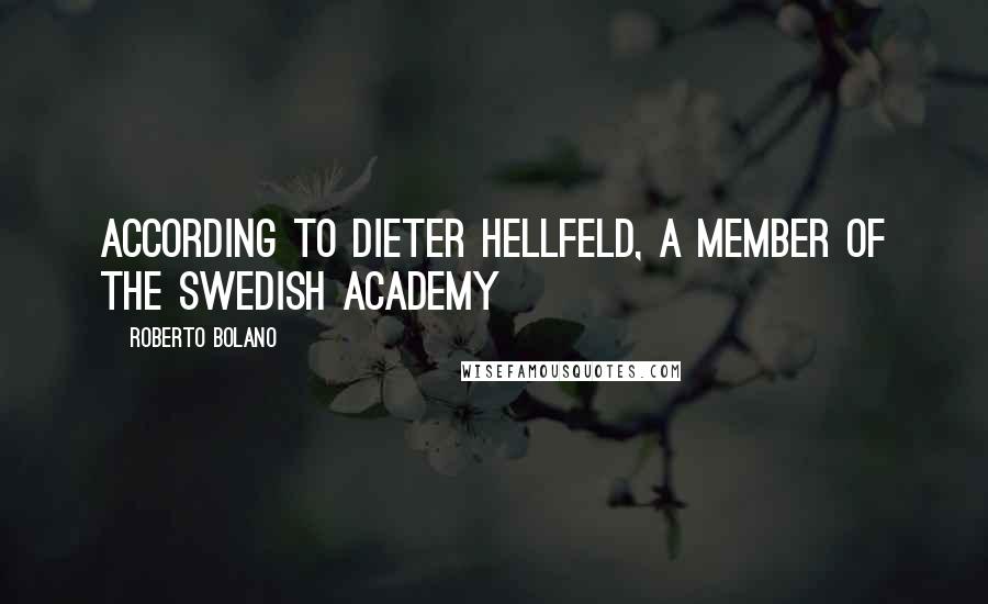 Roberto Bolano Quotes: According to Dieter Hellfeld, a member of the Swedish Academy