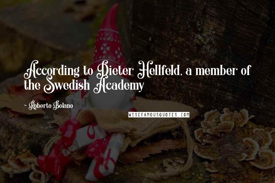 Roberto Bolano Quotes: According to Dieter Hellfeld, a member of the Swedish Academy
