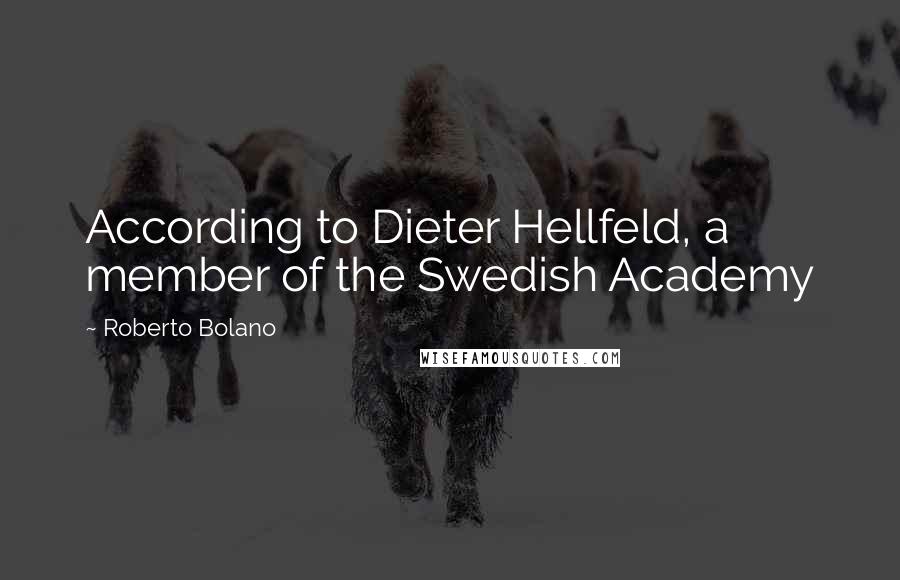 Roberto Bolano Quotes: According to Dieter Hellfeld, a member of the Swedish Academy