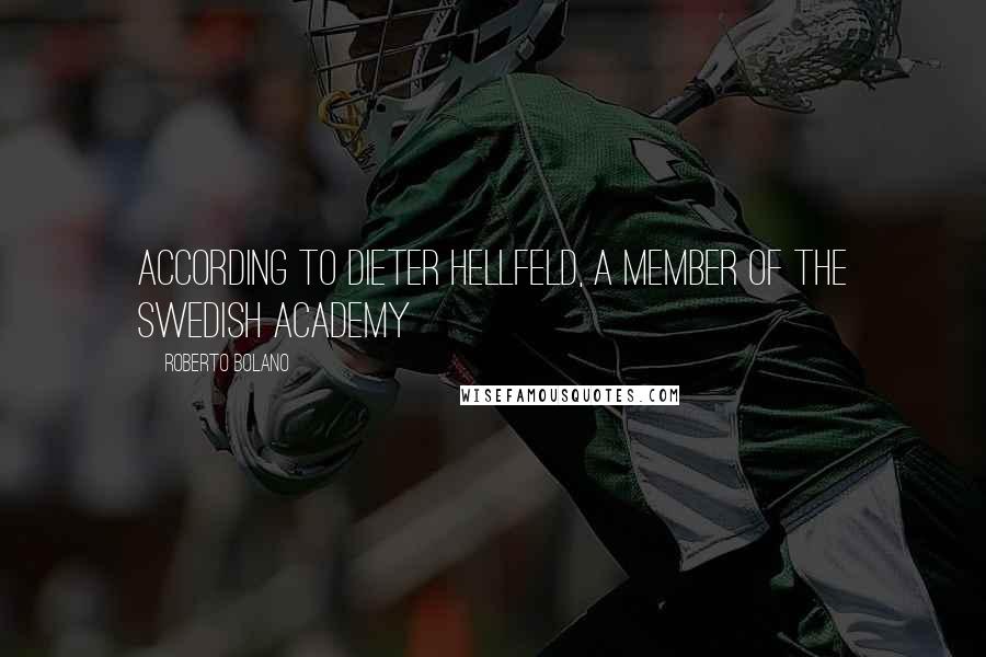 Roberto Bolano Quotes: According to Dieter Hellfeld, a member of the Swedish Academy