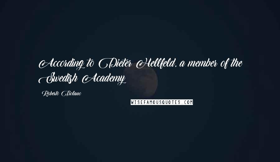 Roberto Bolano Quotes: According to Dieter Hellfeld, a member of the Swedish Academy
